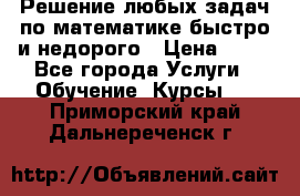 Решение любых задач по математике быстро и недорого › Цена ­ 30 - Все города Услуги » Обучение. Курсы   . Приморский край,Дальнереченск г.